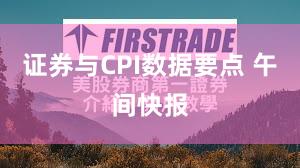 证券与CPI数据要点 午间快报