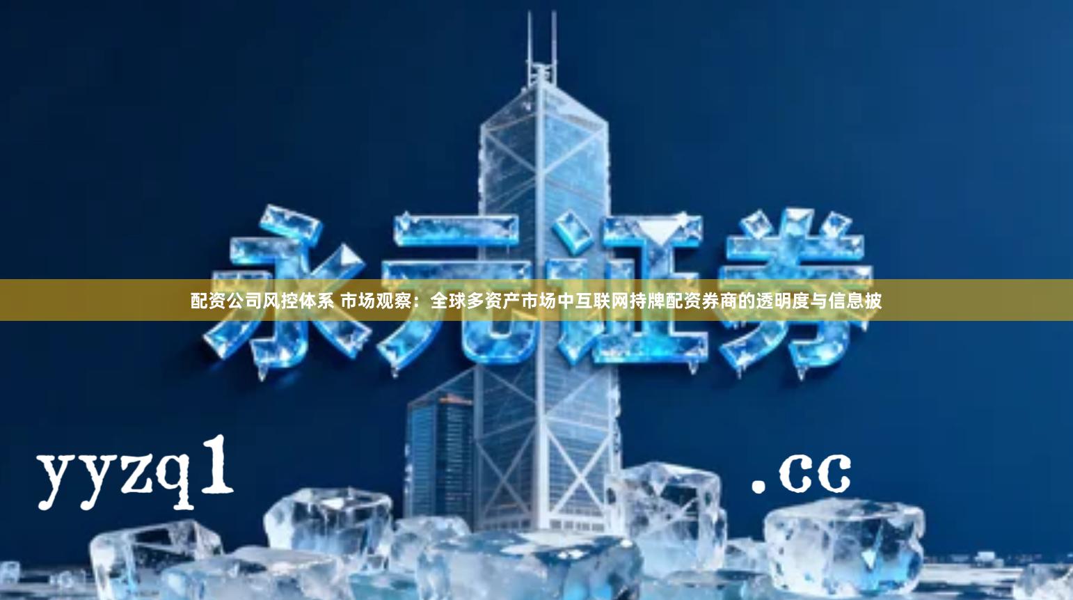 配资公司风控体系 市场观察：全球多资产市场中互联网持牌配资券商的透明度与信息披