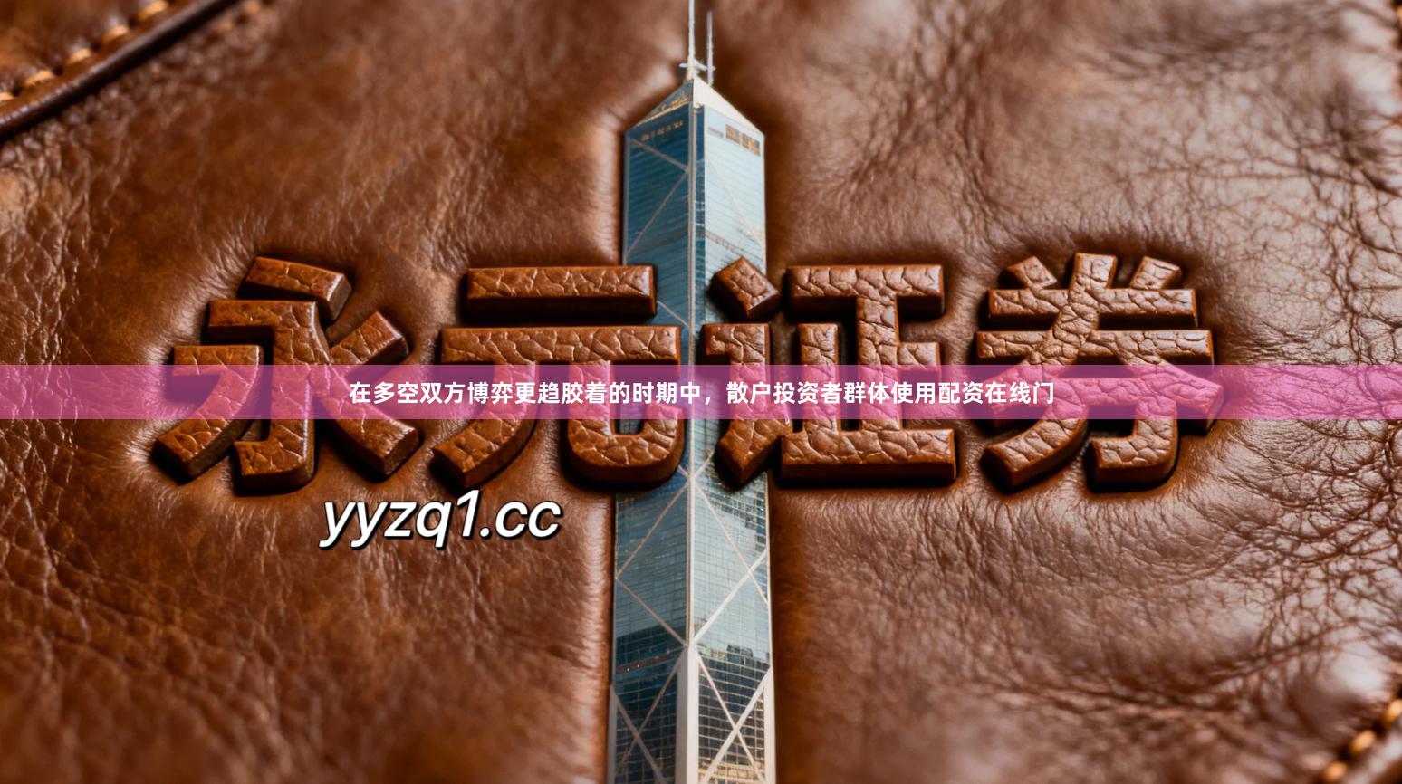 在多空双方博弈更趋胶着的时期中，散户投资者群体使用配资在线门