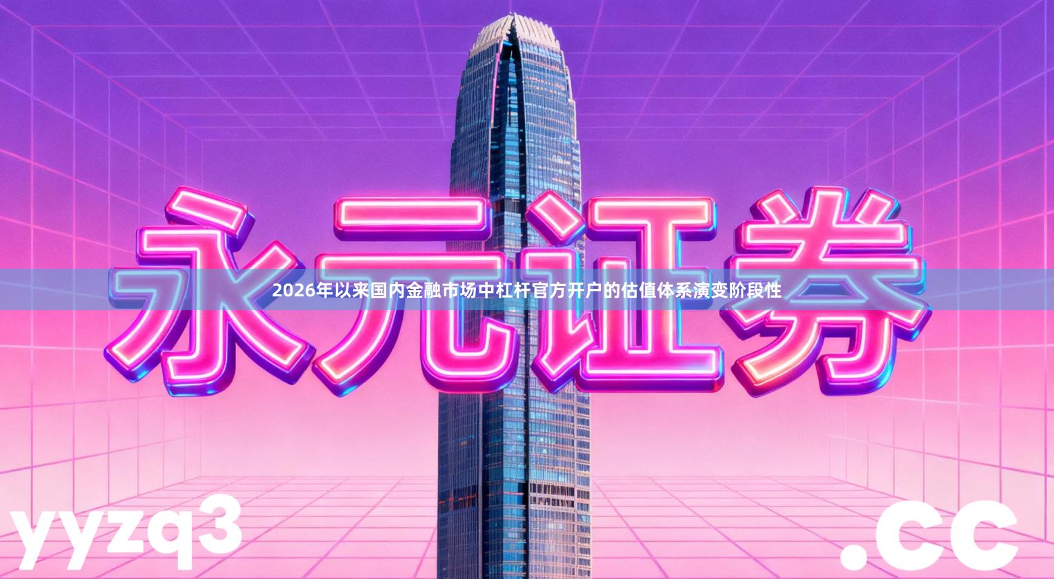 2026年以来国内金融市场中杠杆官方开户的估值体系演变阶段性