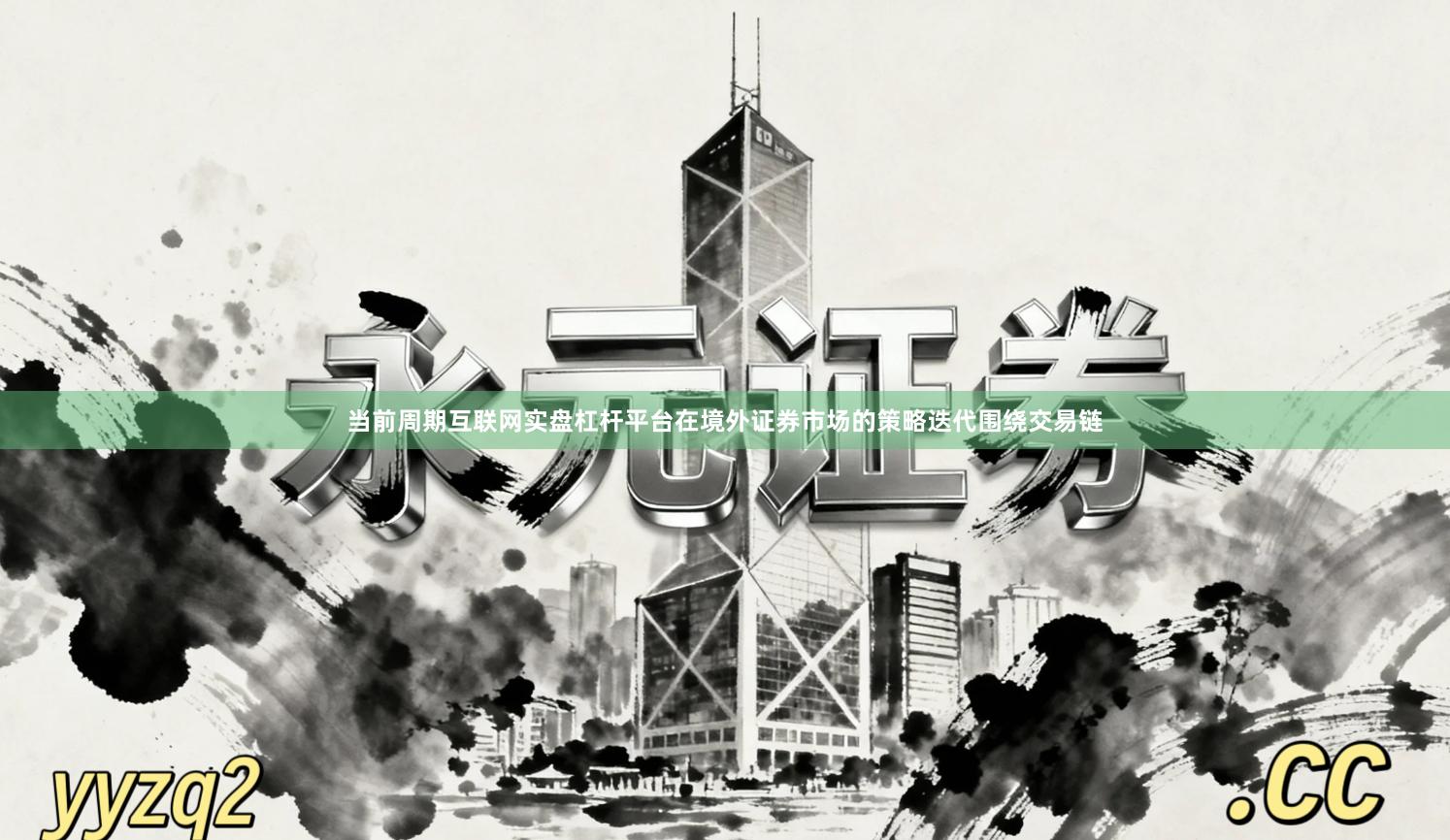 当前周期互联网实盘杠杆平台在境外证券市场的策略迭代围绕交易链