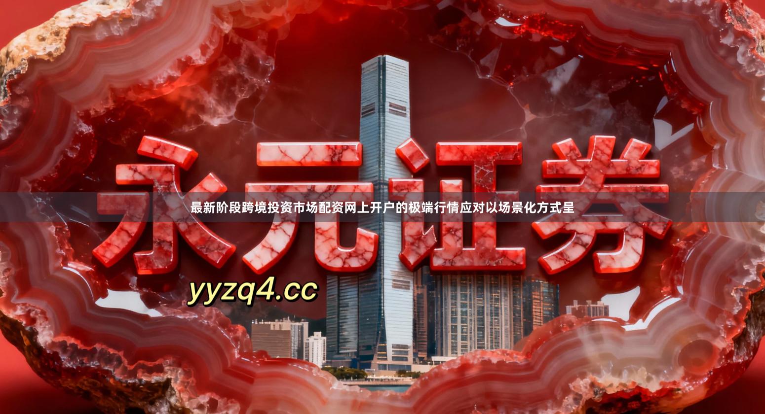 最新阶段跨境投资市场配资网上开户的极端行情应对以场景化方式呈
