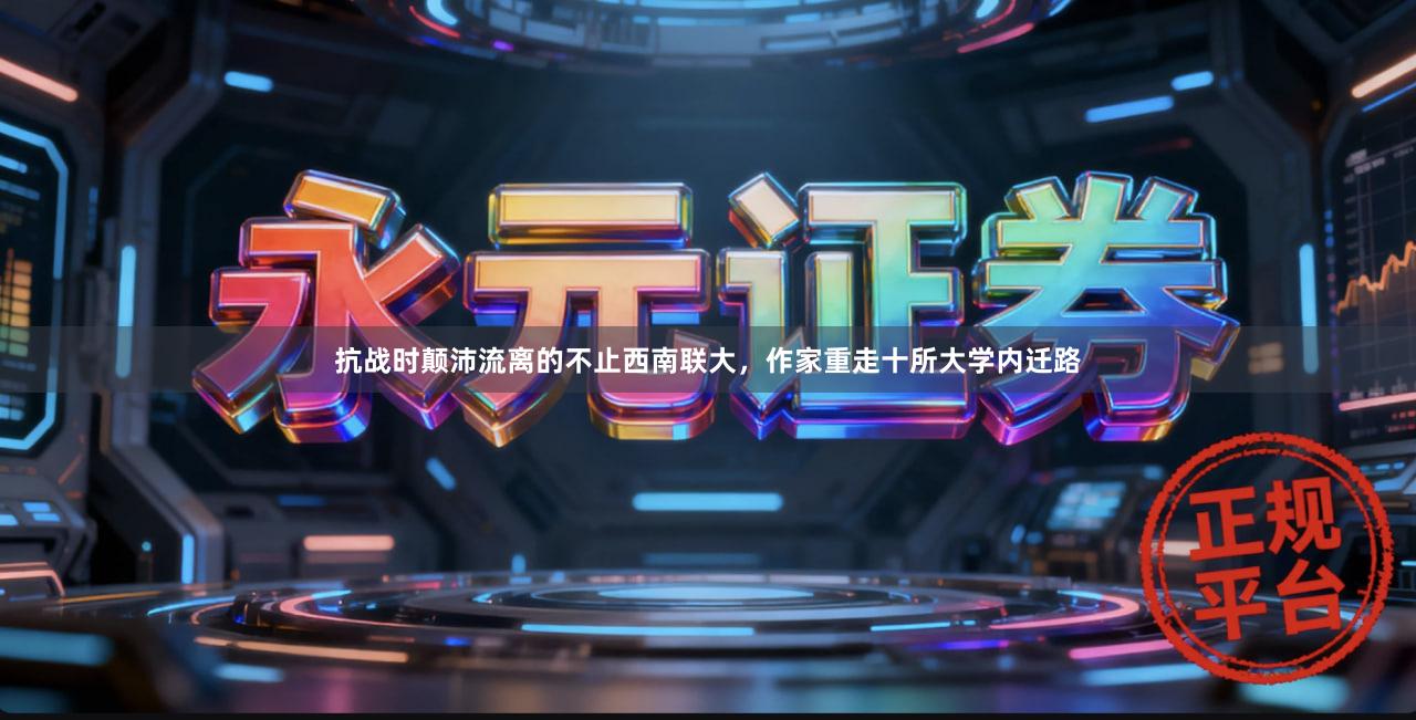 抗战时颠沛流离的不止西南联大，作家重走十所大学内迁路