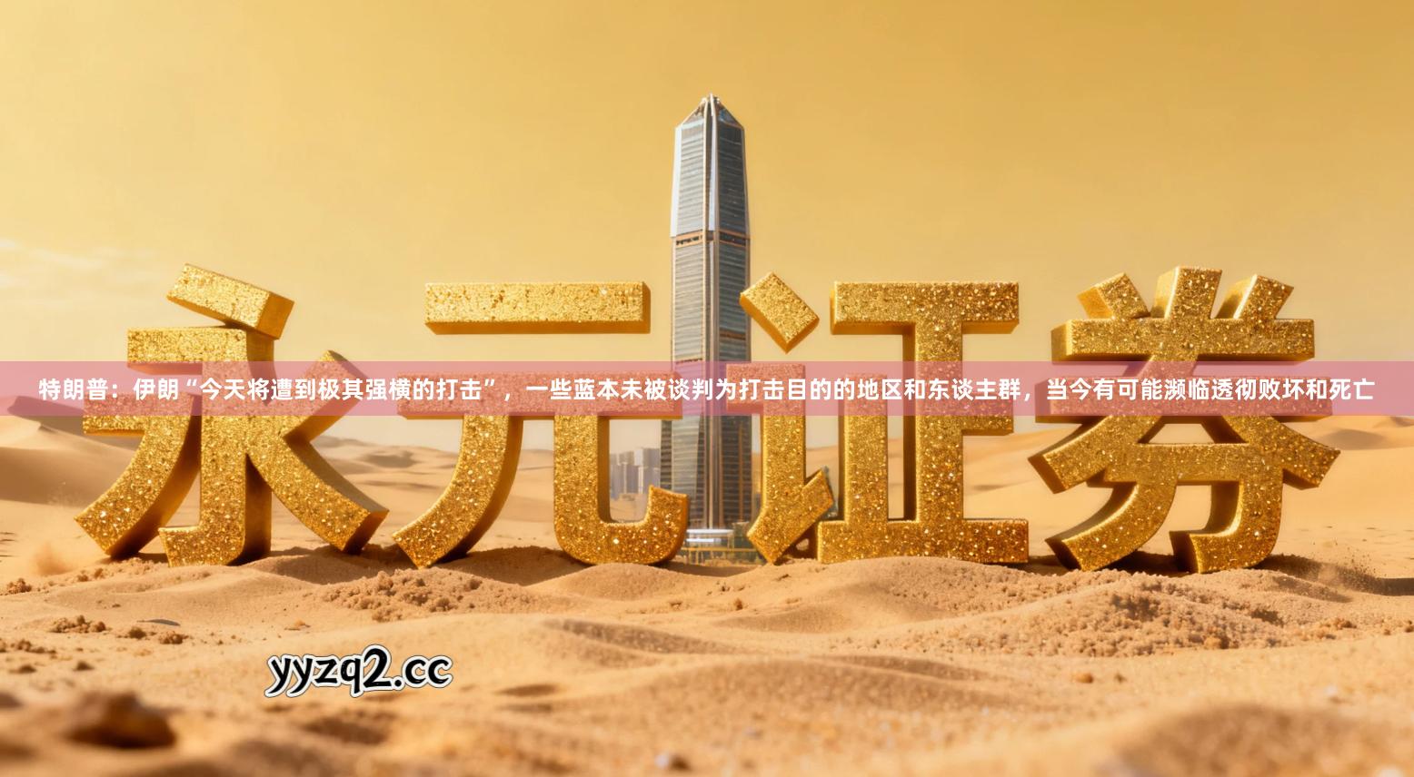 特朗普：伊朗“今天将遭到极其强横的打击”，一些蓝本未被谈判为打击目的的地区和东谈主群，当今有可能濒临透彻败坏和死亡