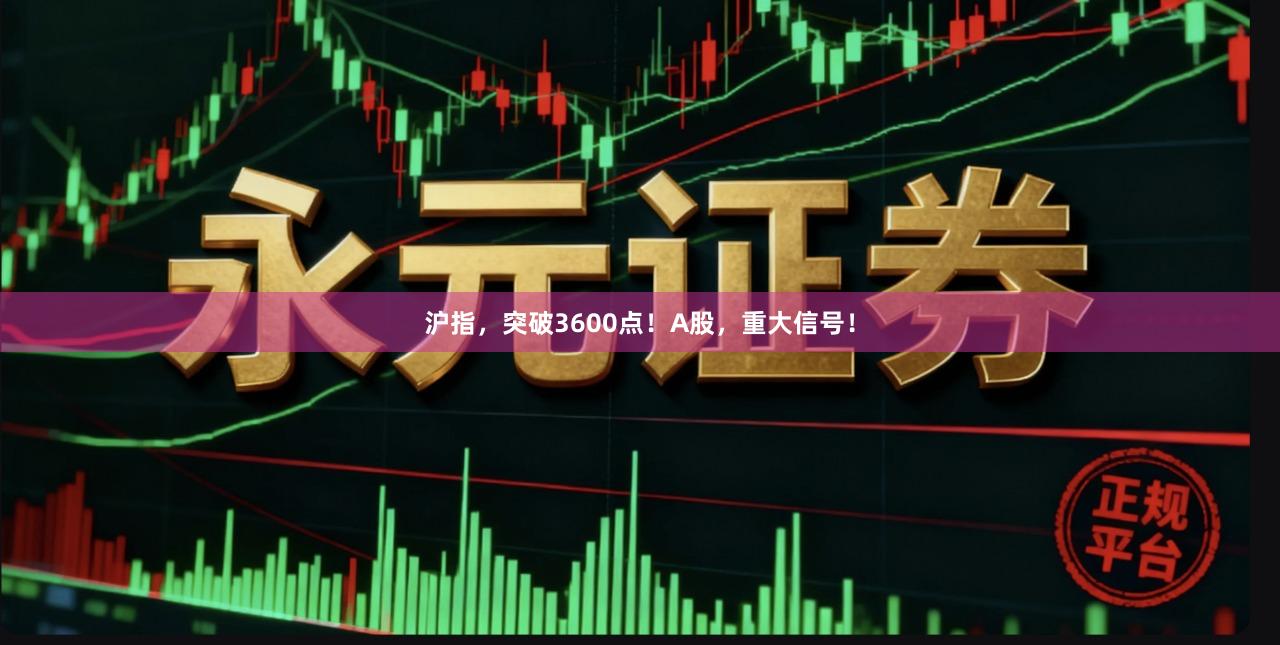 沪指，突破3600点！A股，重大信号！